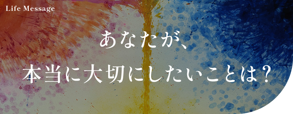あなたが、本当に大切にしたいことは?